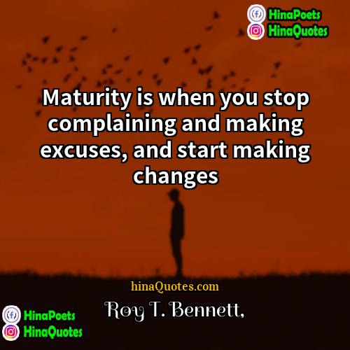 Roy T Bennett Quotes | Maturity is when you stop complaining and